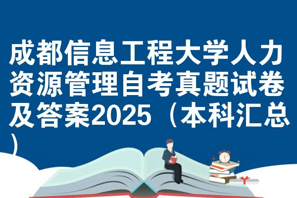 成都信息工程大学人力资源管理自考真题试卷及答案2025(本科汇总)