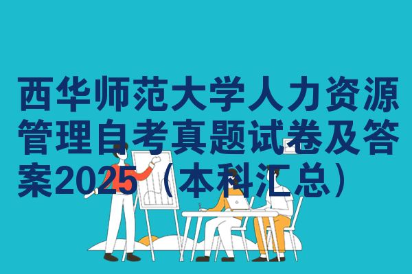 西华师范大学人力资源管理自考真题试卷及答案2025(本科汇总)