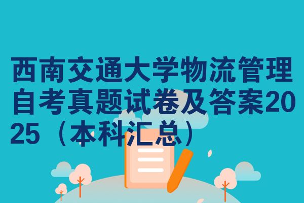 西南交通大学物流管理自考真题试卷及答案2025(本科汇总)