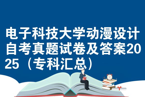 电子科技大学动漫设计自考真题试卷及答案2025(专科汇总)