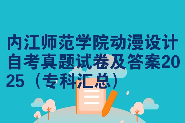 内江师范学院动漫设计自考真题试卷及答案2025(专科汇总)