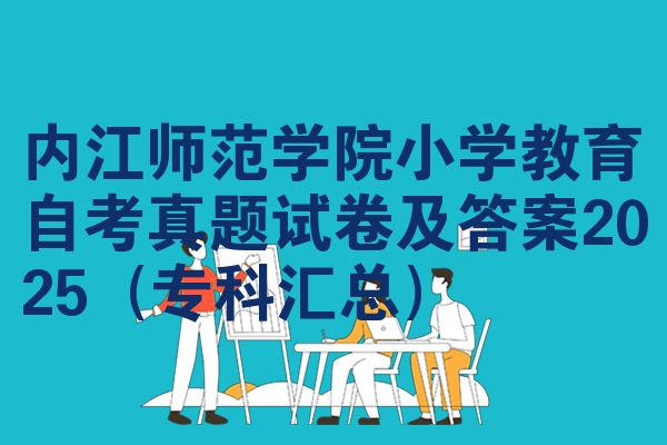 内江师范学院小学教育自考真题试卷及答案2025(专科汇总)