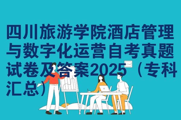 四川旅游学院酒店管理与数字化运营自考真题试卷及答案2025（专科汇总）