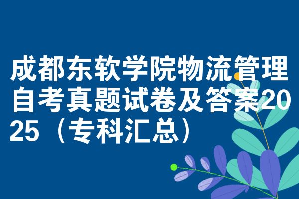 成都东软学院物流管理自考真题试卷及答案2025(专科汇总)