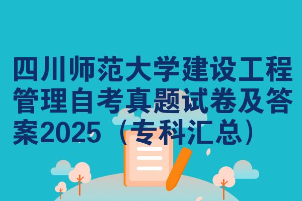 四川师范大学建设工程管理自考真题试卷及答案2025(专科汇总)