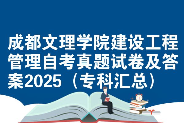 成都文理学院建设工程管理自考真题试卷及答案2025（专科汇总）