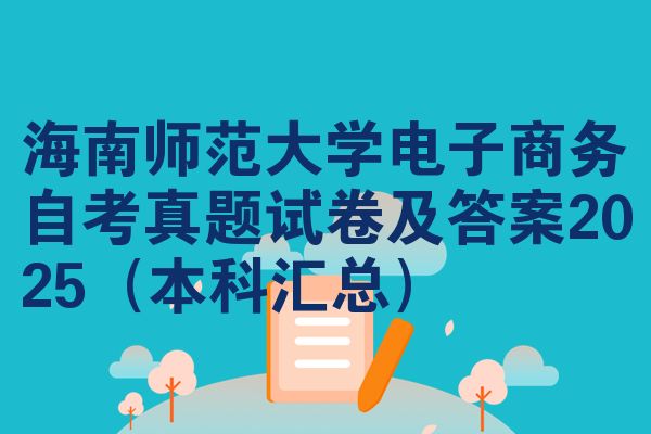 海南师范大学电子商务自考真题试卷及答案2025(本科汇总)