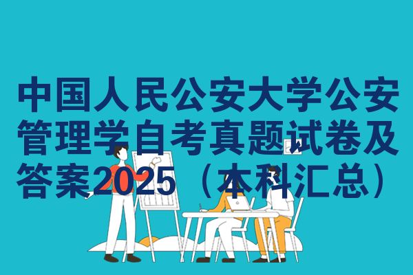 中国人民公安大学公安管理学自考真题试卷及答案2025（本科汇总）