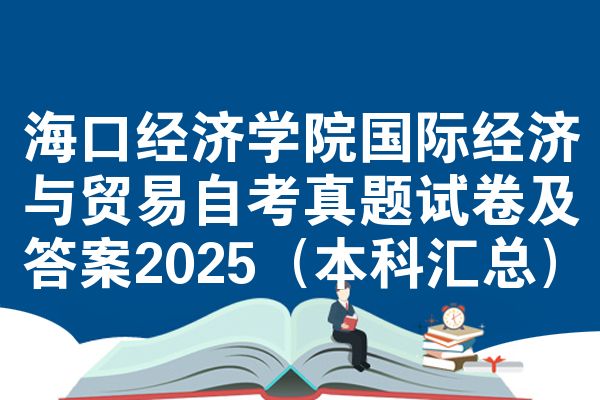 海口经济学院国际经济与贸易自考真题试卷及答案2025(本科汇总)