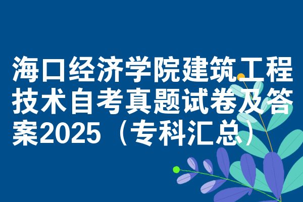 海口经济学院建筑工程技术自考真题试卷及答案2025(专科汇总)