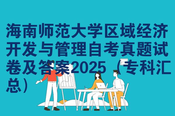 海南师范大学区域经济开发与管理自考真题试卷及答案2025(专科汇总)
