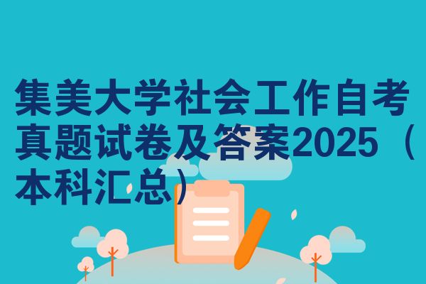 集美大学社会工作自考真题试卷及答案2025(本科汇总)