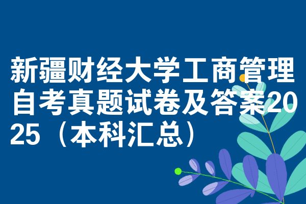 新疆财经大学工商管理自考真题试卷及答案2025(本科汇总)