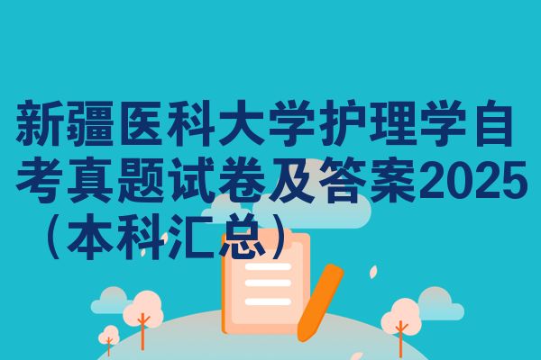 新疆医科大学护理学自考真题试卷及答案2025(本科汇总)