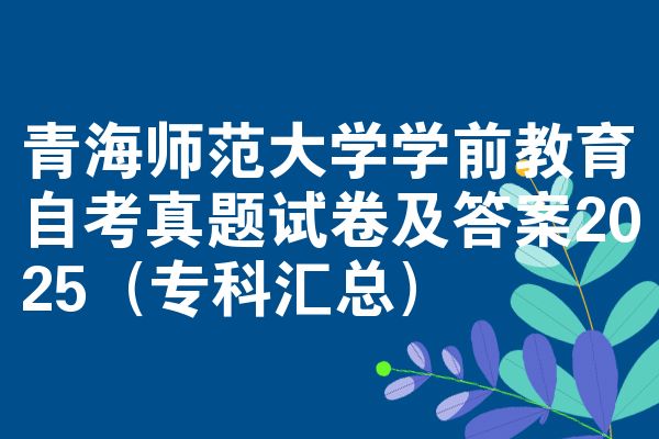 青海师范大学学前教育自考真题试卷及答案2025（专科汇总）