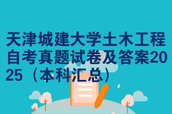 天津城建大学土木工程自考真题试卷及答案2025(本科汇总)