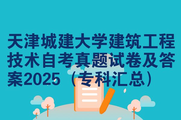 天津城建大学建筑工程技术自考真题试卷及答案2025(专科汇总)
