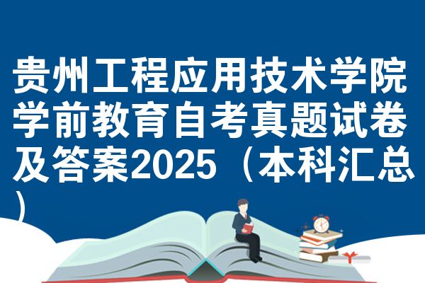 贵州工程应用技术学院学前教育自考真题试卷及答案2025(本科汇总)