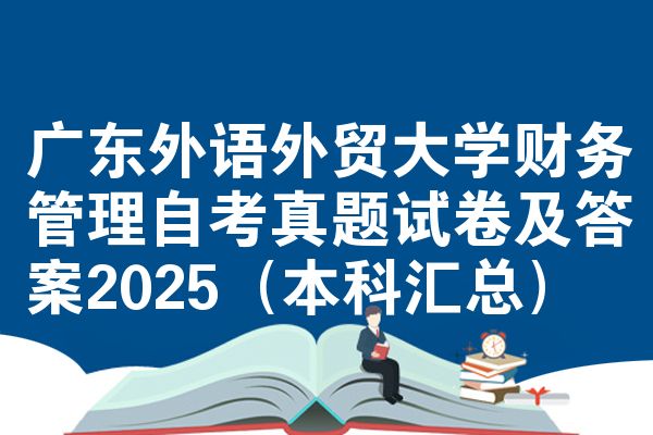 广东外语外贸大学财务管理自考真题试卷及答案2025（本科汇总）