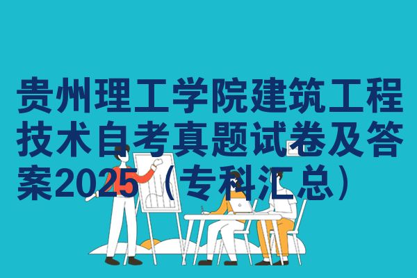 贵州理工学院建筑工程技术自考真题试卷及答案2025（专科汇总）