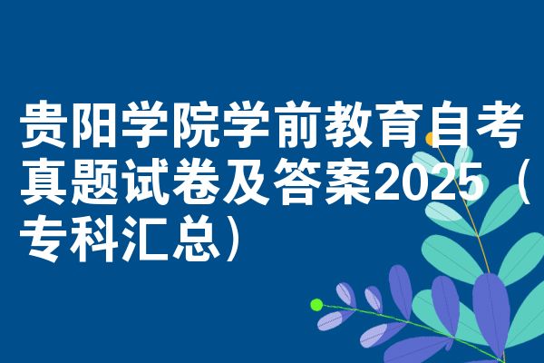贵阳学院学前教育自考真题试卷及答案2025(专科汇总)