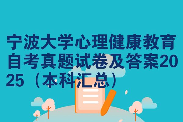 宁波大学心理健康教育自考真题试卷及答案2025（本科汇总）
