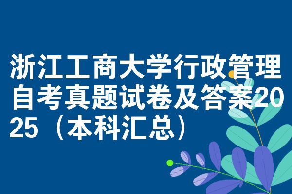 浙江工商大學(xué)行政管理自考真題試卷及答案2025（本科匯總）