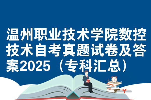 温州职业技术学院数控技术自考真题试卷及答案2025(专科汇总)