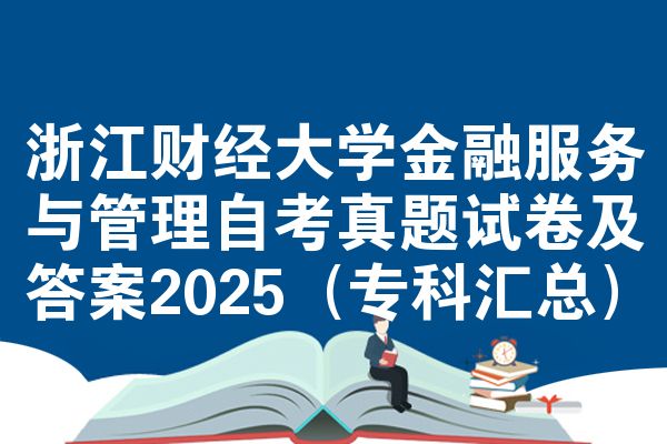 浙江财经大学金融服务与管理自考真题试卷及答案2025(专科汇总)