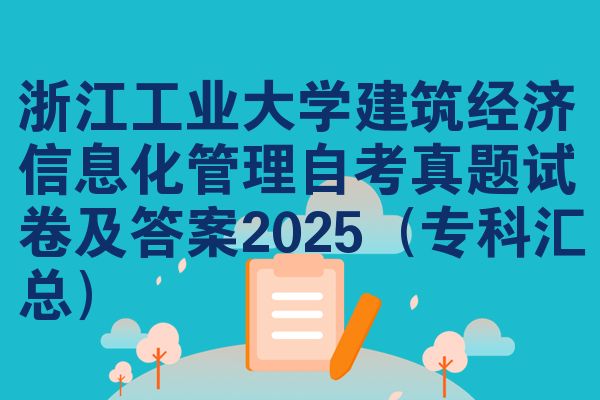 浙江工业大学建筑经济信息化管理自考真题试卷及答案2025(专科汇总)