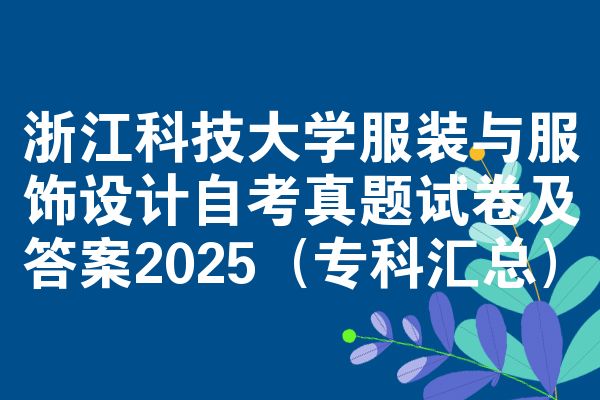 浙江科技大学服装与服饰设计自考真题试卷及答案2025(专科汇总)