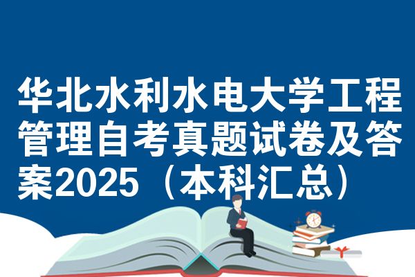 华北水利水电大学工程管理自考真题试卷及答案2025（本科汇总）