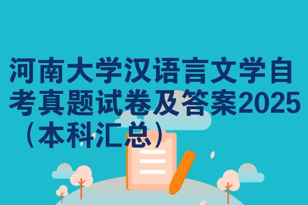 河南大学汉语言文学自考真题试卷及答案2025(本科汇总)