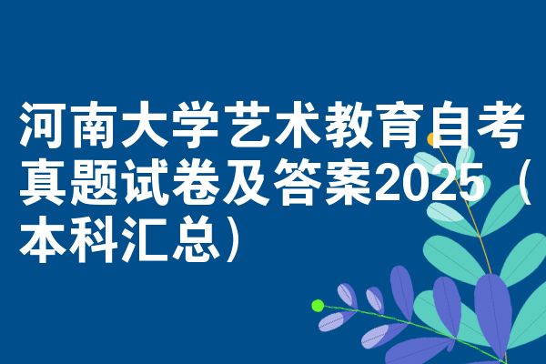 河南大学艺术教育自考真题试卷及答案2025(本科汇总)