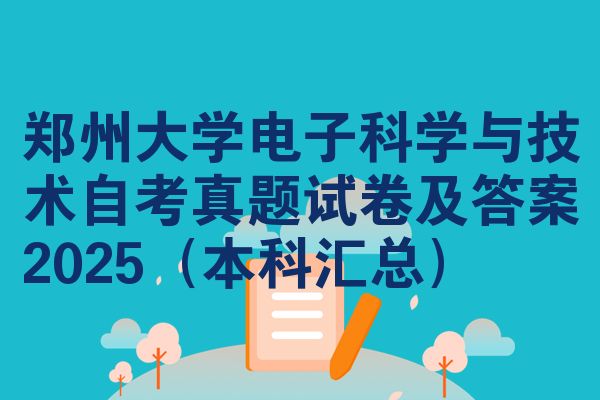 郑州大学电子科学与技术自考真题试卷及答案2025(本科汇总)