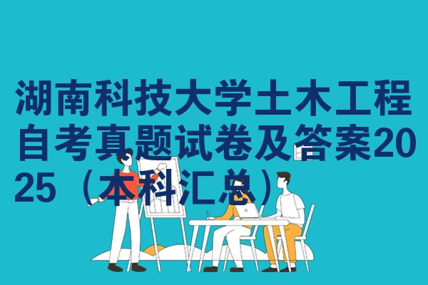 湖南科技大学土木工程自考真题试卷及答案2025（本科汇总）