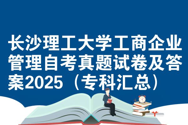 长沙理工大学工商企业管理自考真题试卷及答案2025(专科汇总)