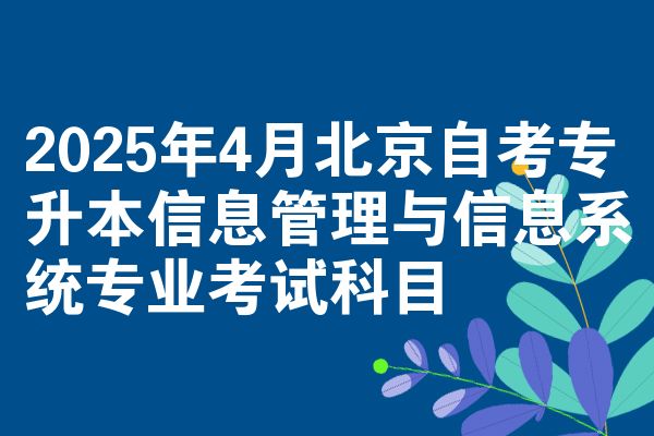 2025年4月北京自考专升本信息管理与信息系统专业考试科目
