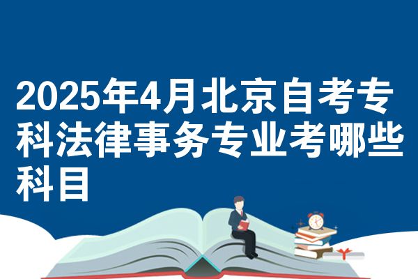 2025年4月北京自考专科法律事务专业考哪些科目