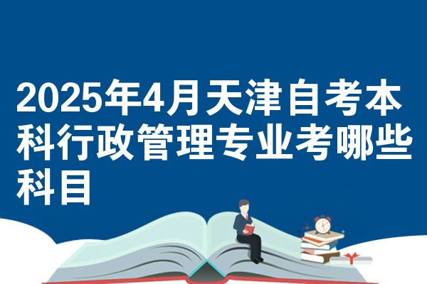 2025年4月天津自考本科行政管理专业考哪些科目
