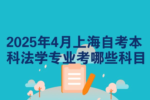 2025年4月上海自考本科法学专业考哪些科目
