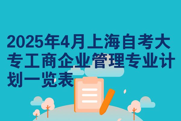 2025年4月上海自考大专工商企业管理专业计划一览表