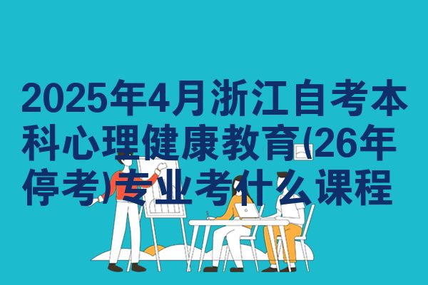 2025年4月浙江自考本科心理健康教育(26年停考)专业考什么课程