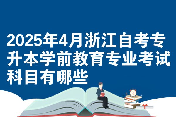 2025年4月浙江自考专升本学前教育专业考试科目有哪些