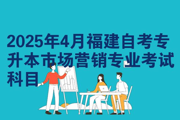 2025年4月福建自考专升本市场营销专业考试科目