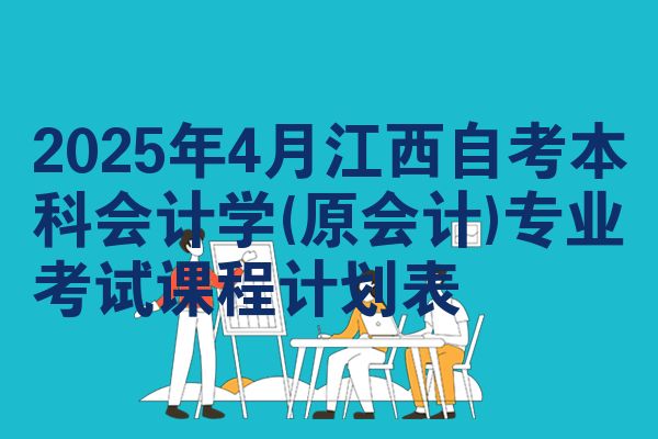 2025年4月江西自考本科会计学(原会计)专业考试课程计划表