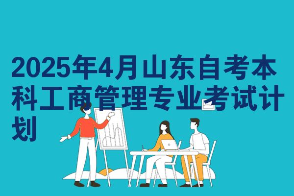 2025年4月山东自考本科工商管理专业考试计划