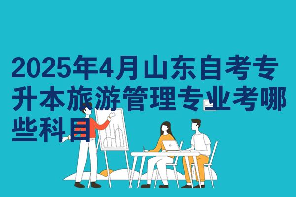 2025年4月山东自考专升本旅游管理专业考哪些科目