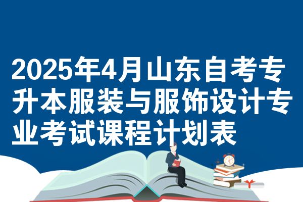 2025年4月山东自考专升本服装与服饰设计专业考试课程计划表