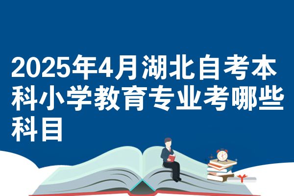 2025年4月湖北自考本科小学教育专业考哪些科目